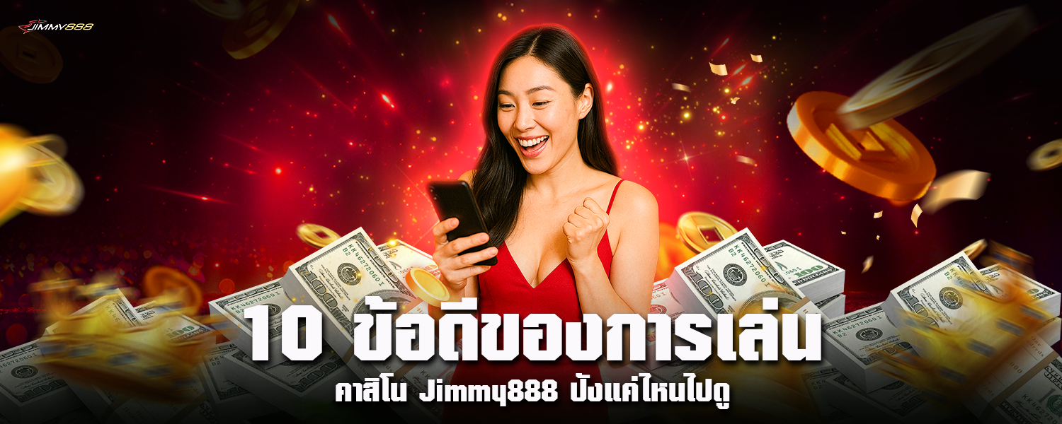 10 ข้อดีของการเล่น คาสิโน Jimmy888 ปังแค่ไหนไปดู